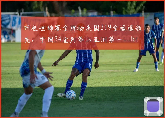 田径世锦赛金牌榜美国319金遥遥领先，中国54金列第七亚洲第一__br_