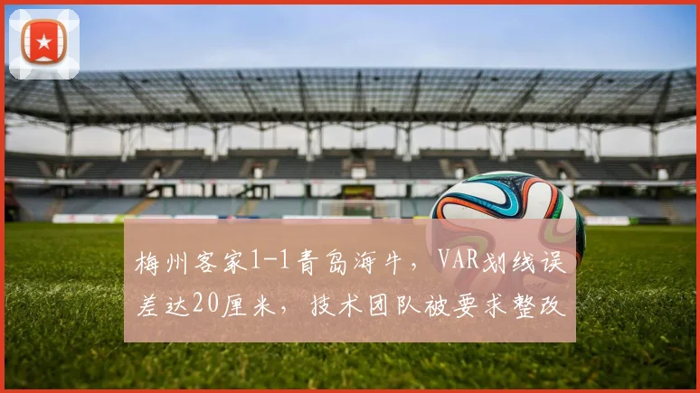 梅州客家1-1青岛海牛,VAR划线误差达20厘米,技术团队被要求整改