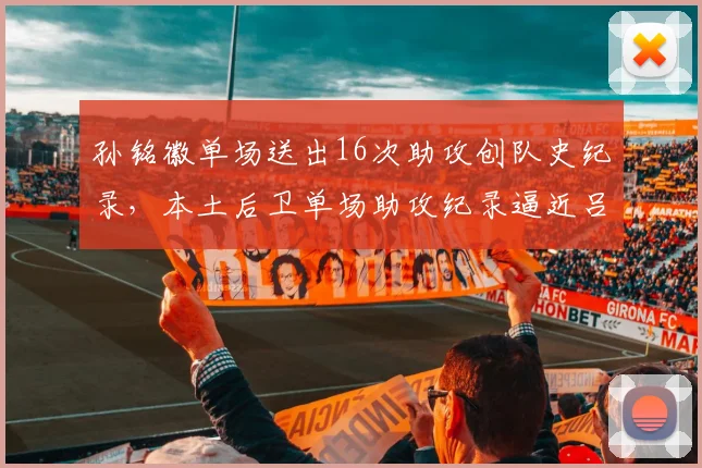 孙铭徽单场送出16次助攻创队史纪录,本土后卫单场助攻纪录逼近吕晓明