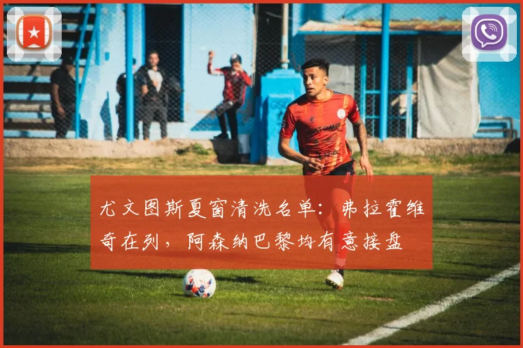 尤文图斯夏窗清洗名单：弗拉霍维奇在列，阿森纳巴黎均有意接盘