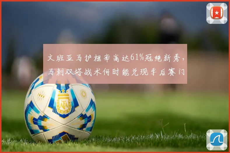 文班亚马护框率高达61%冠绝新秀,马刺双塔战术何时能兑现季后赛门票?